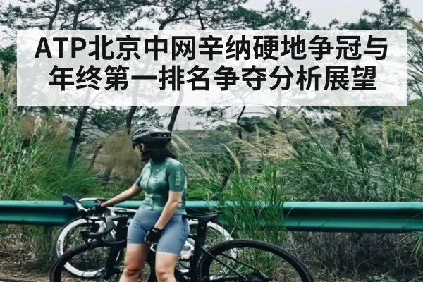 ATP北京中网辛纳硬地争冠与年终第一排名争夺分析展望
